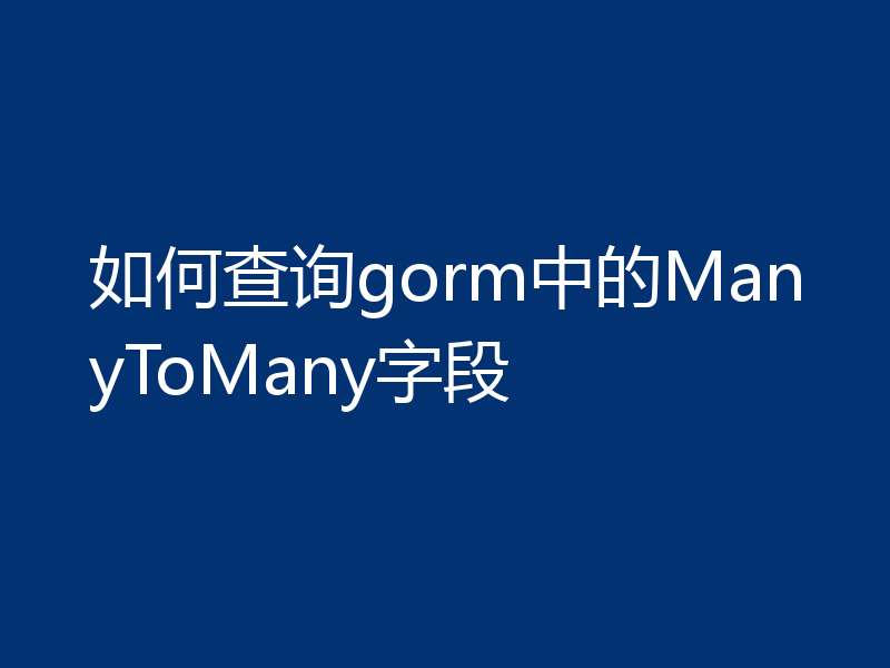 如何查询gorm中的ManyToMany字段