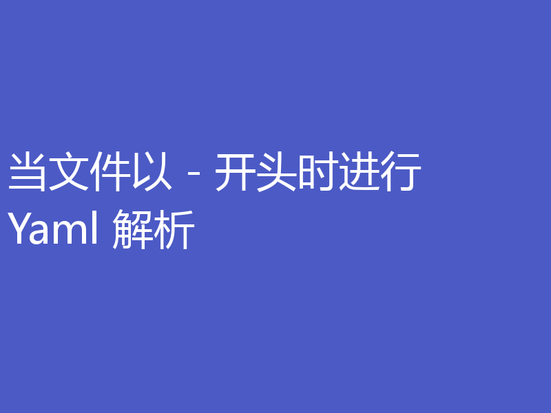 当文件以 - 开头时进行 Yaml 解析
