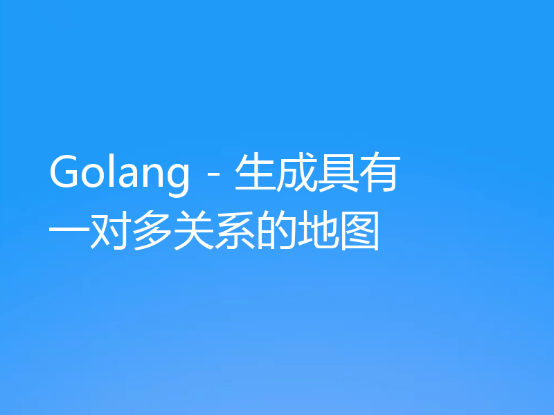Golang - 生成具有一对多关系的地图