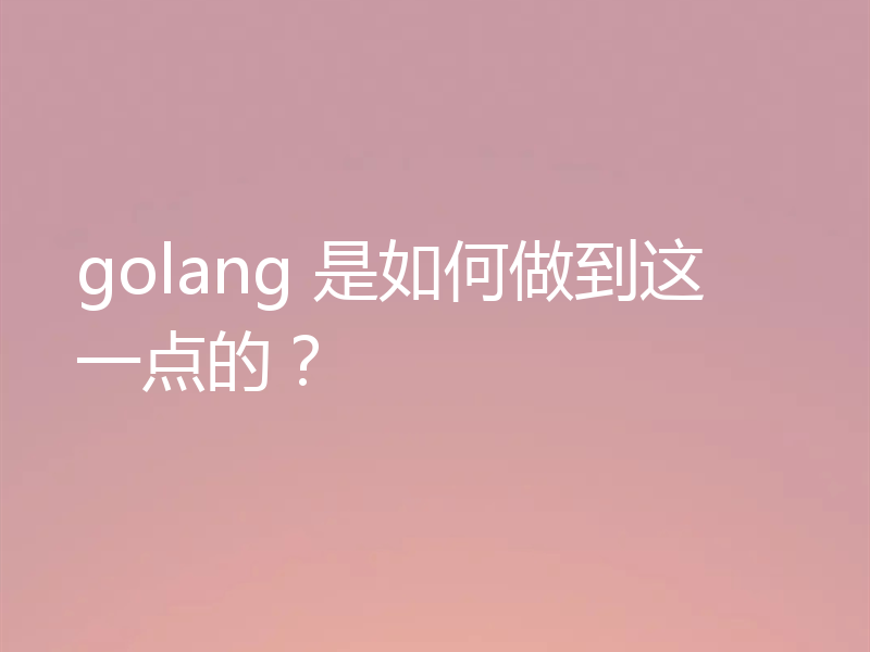 golang 是如何做到这一点的？
