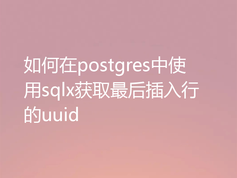 如何在postgres中使用sqlx获取最后插入行的uuid