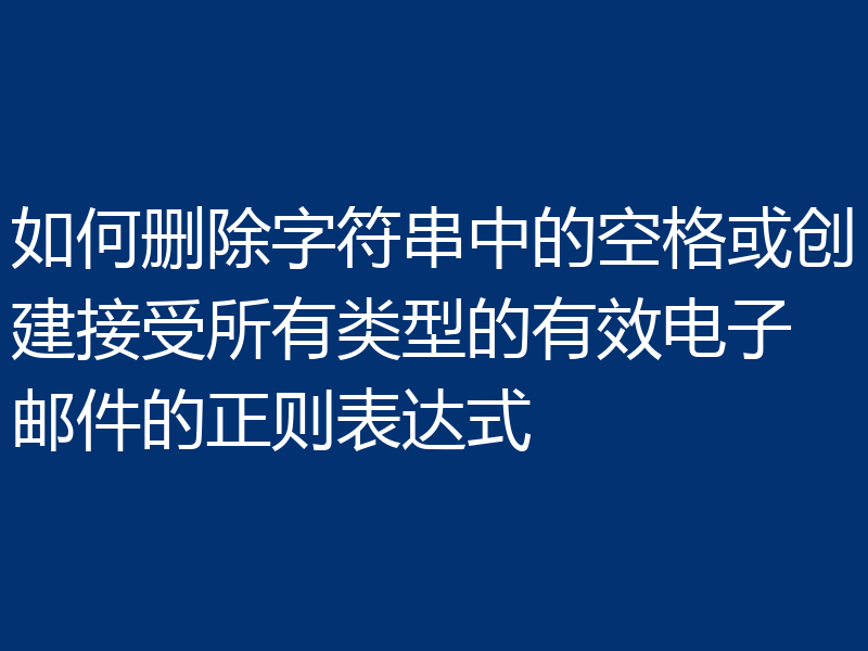 如何删除字符串中的空格或创建接受所有类型的有效电子邮件的正则表达式