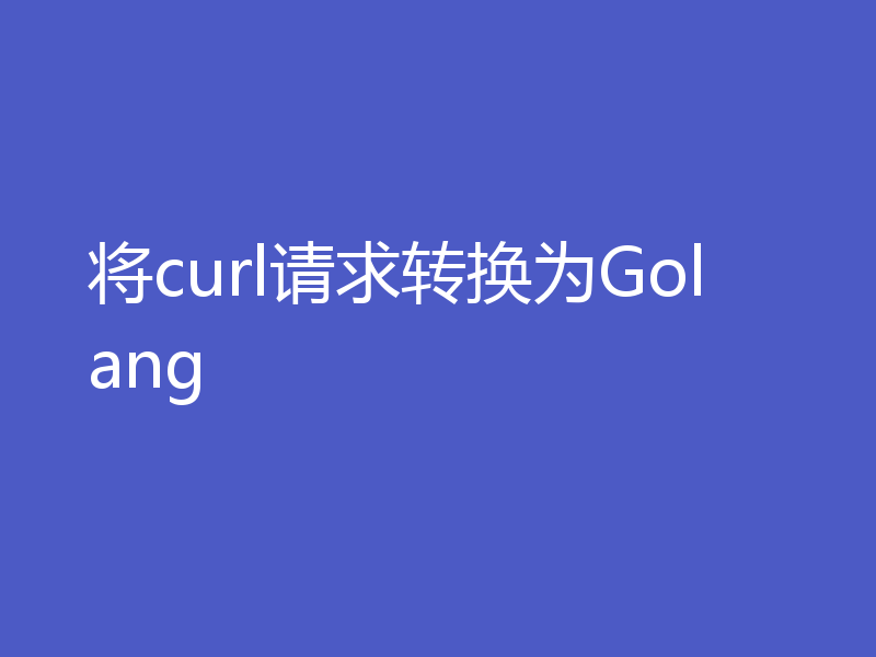 将curl请求转换为Golang