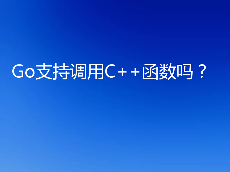 Go支持调用C++函数吗？
