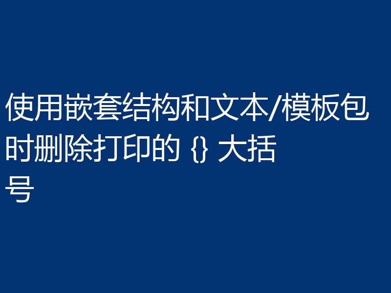 使用嵌套结构和文本/模板包时删除打印的 {} 大括号