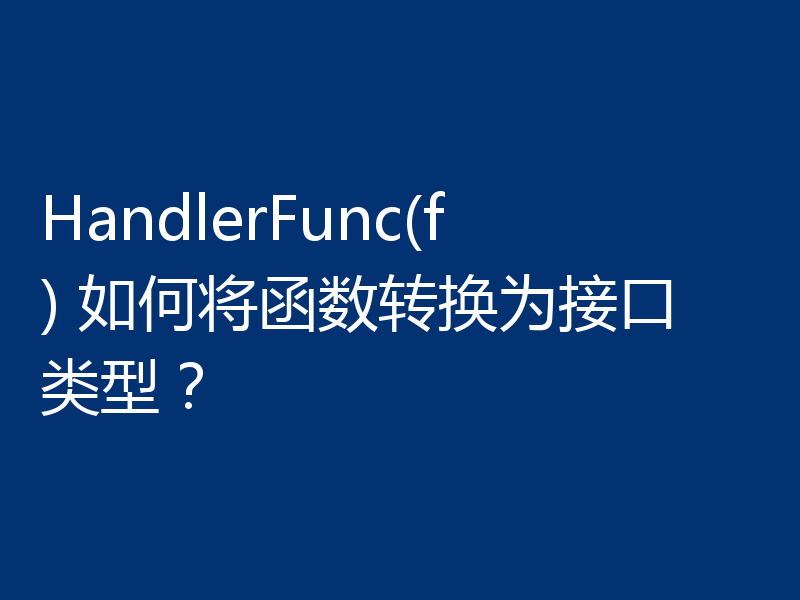 HandlerFunc(f) 如何将函数转换为接口类型？