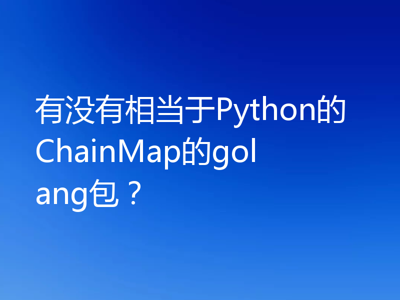 有没有相当于Python的ChainMap的golang包？