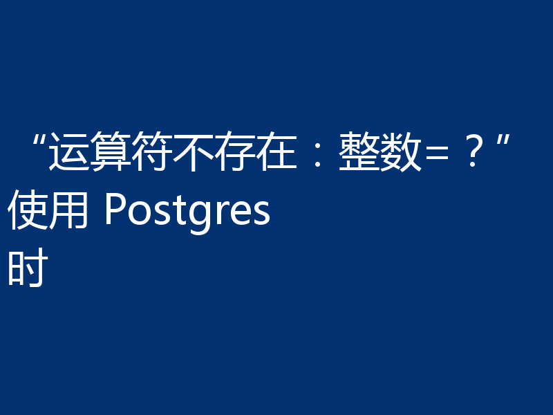 “运算符不存在：整数=？”使用 Postgres 时