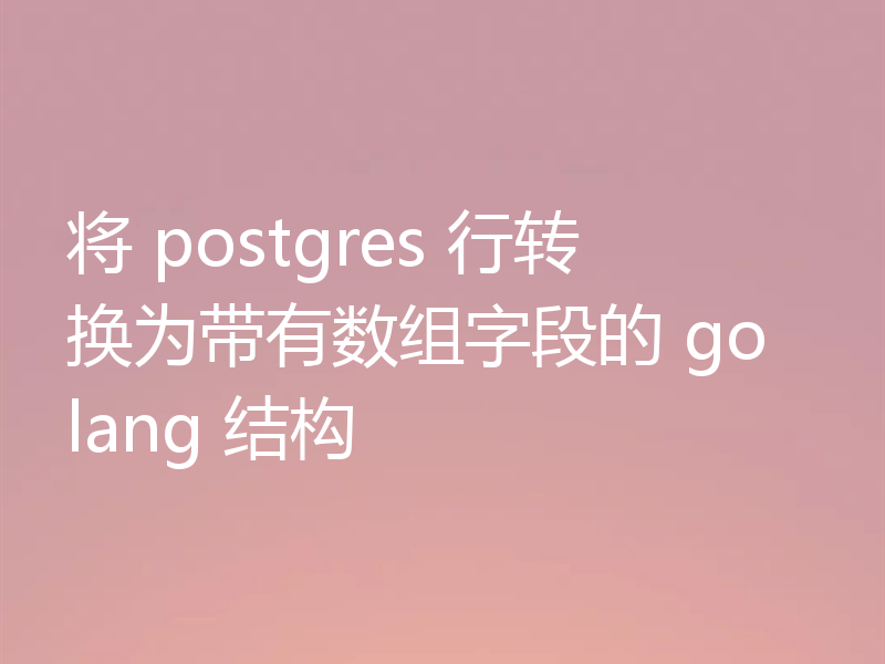 将 postgres 行转换为带有数组字段的 golang 结构
