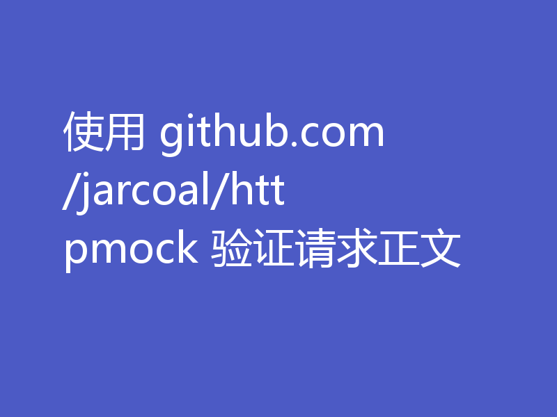 使用 github.com/jarcoal/httpmock 验证请求正文