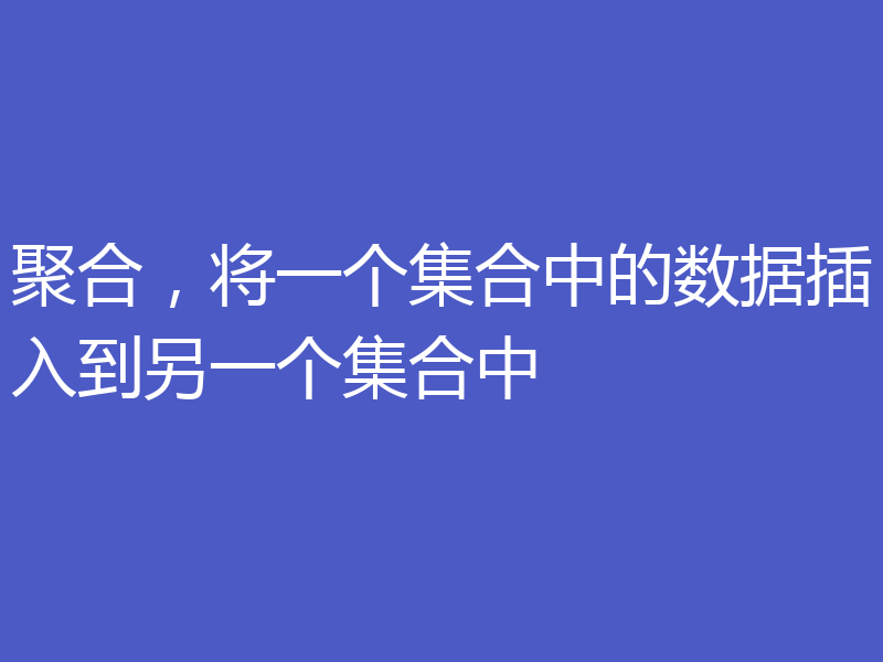 聚合，将一个集合中的数据插入到另一个集合中