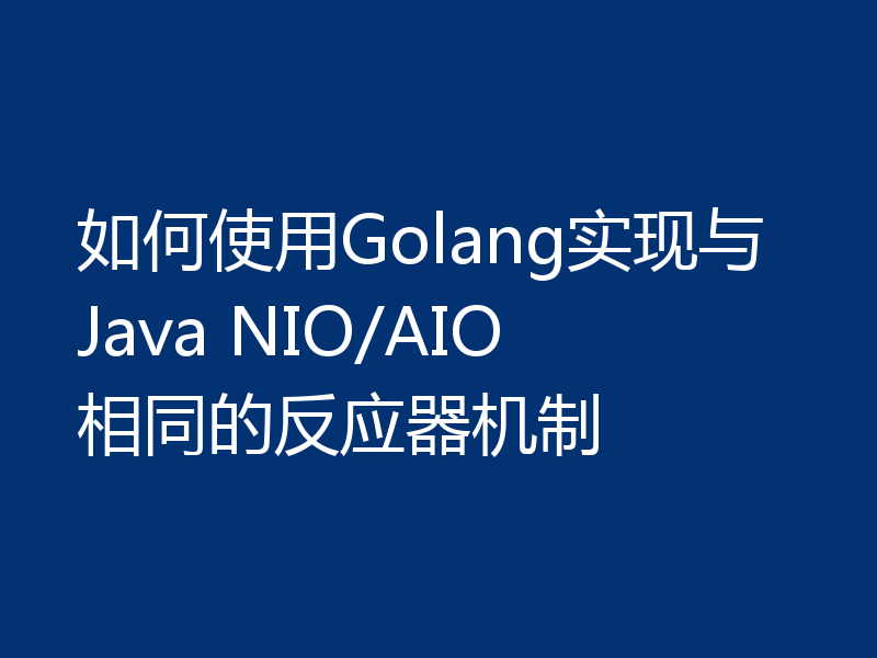 如何使用Golang实现与Java NIO/AIO相同的反应器机制