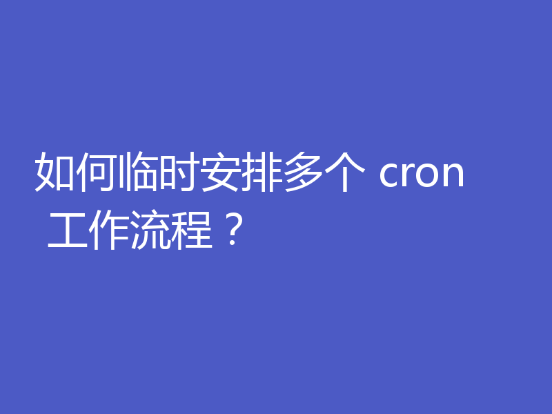 如何临时安排多个 cron 工作流程？
