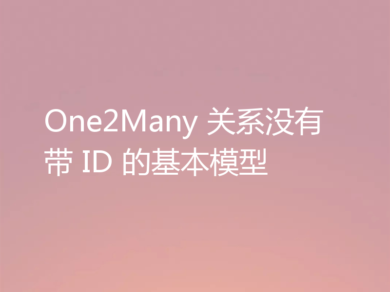 One2Many 关系没有带 ID 的基本模型