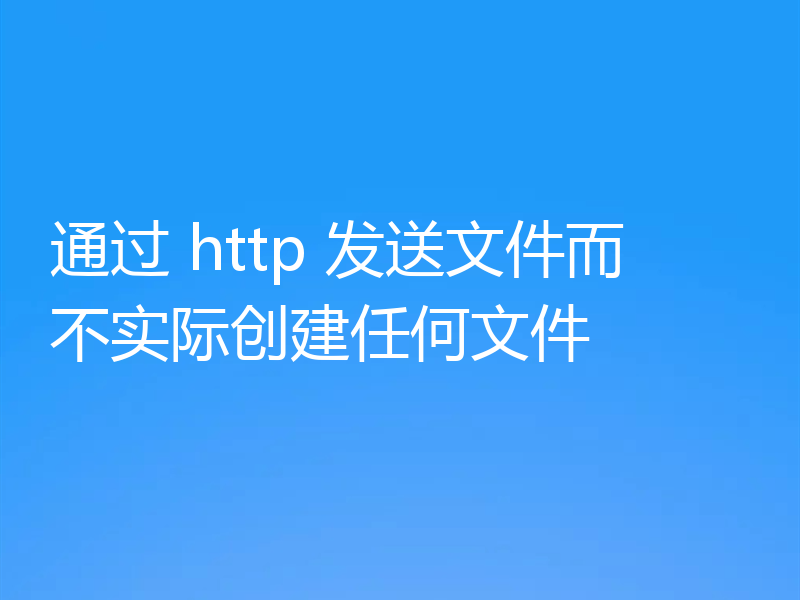 通过 http 发送文件而不实际创建任何文件