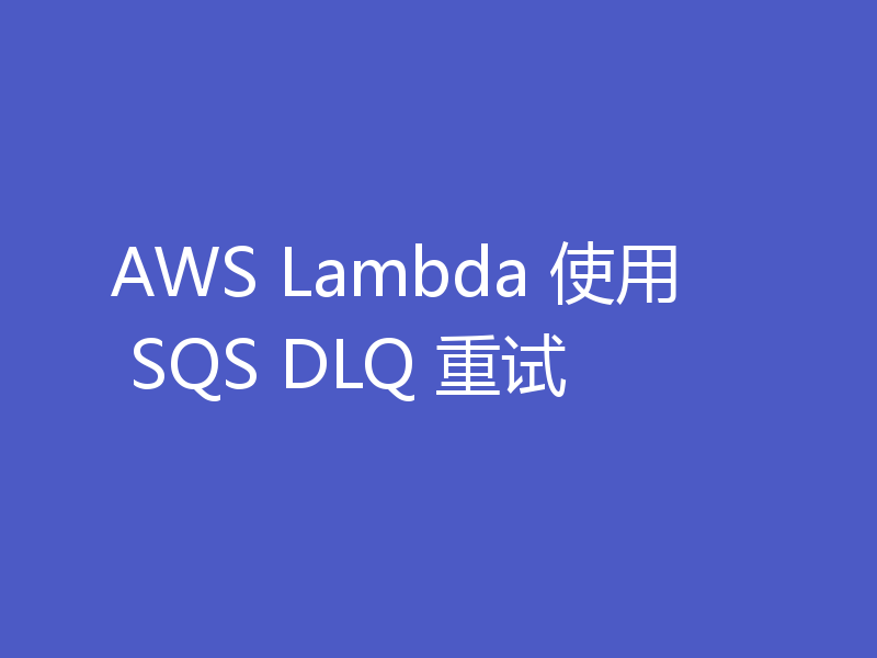AWS Lambda 使用 SQS DLQ 重试