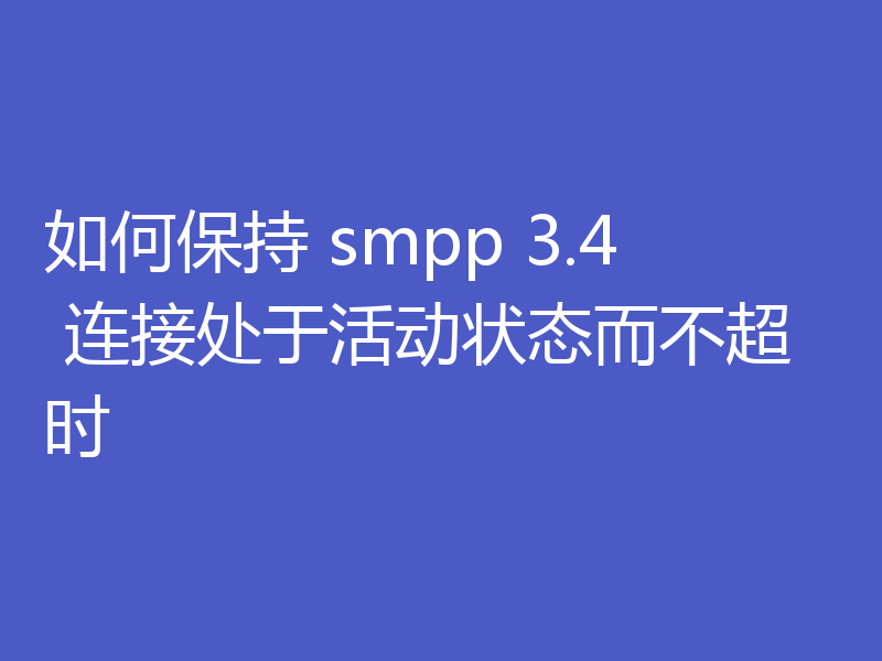 如何保持 smpp 3.4 连接处于活动状态而不超时