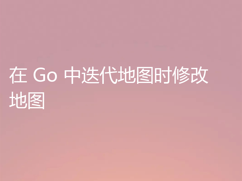 在 Go 中迭代地图时修改地图