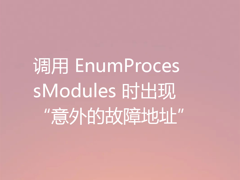 调用 EnumProcessModules 时出现“意外的故障地址”