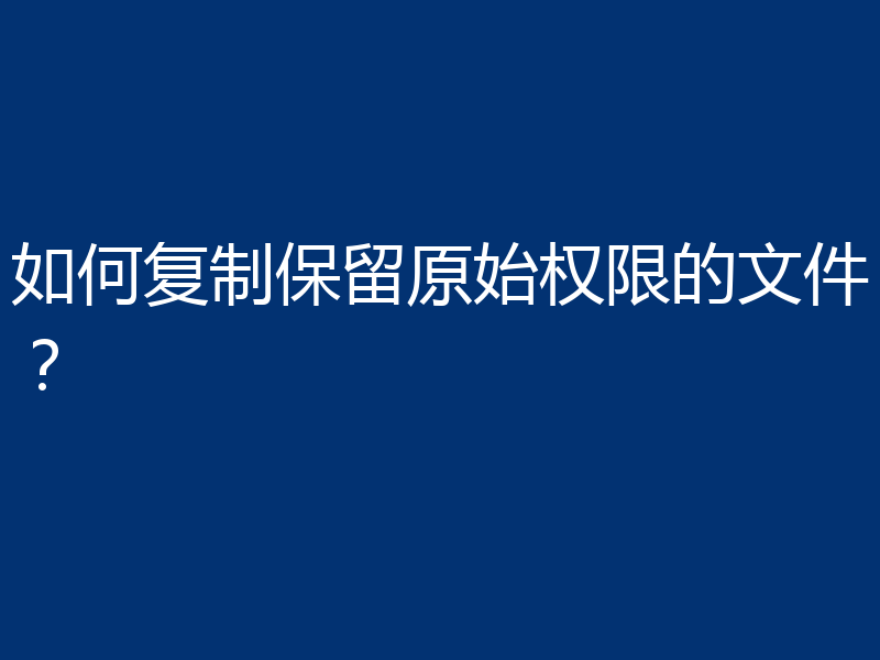 如何复制保留原始权限的文件？