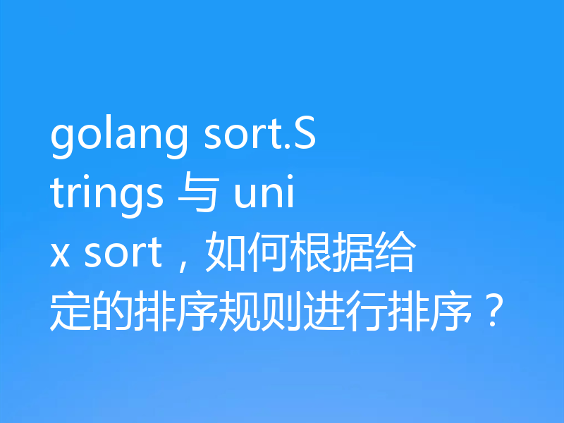 golang sort.Strings 与 unix sort，如何根据给定的排序规则进行排序？