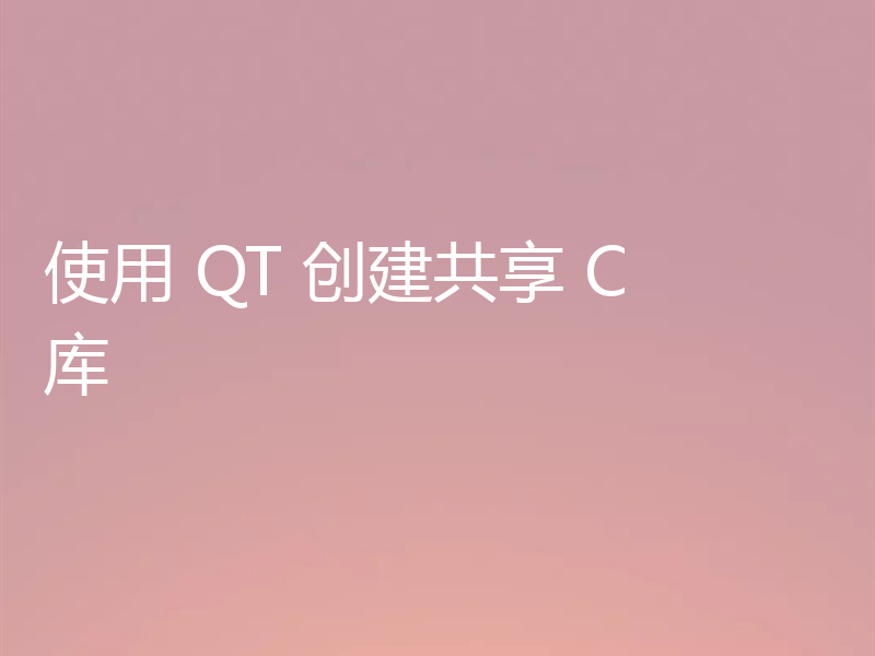 使用 QT 创建共享 C 库