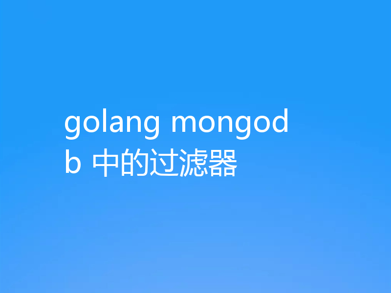 golang mongodb 中的过滤器