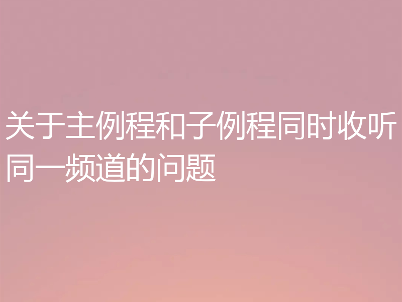 关于主例程和子例程同时收听同一频道的问题