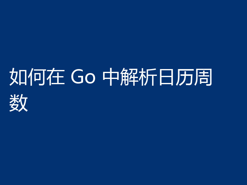 如何在 Go 中解析日历周数