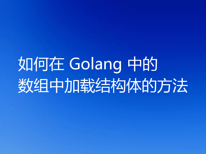 如何在 Golang 中的数组中加载结构体的方法