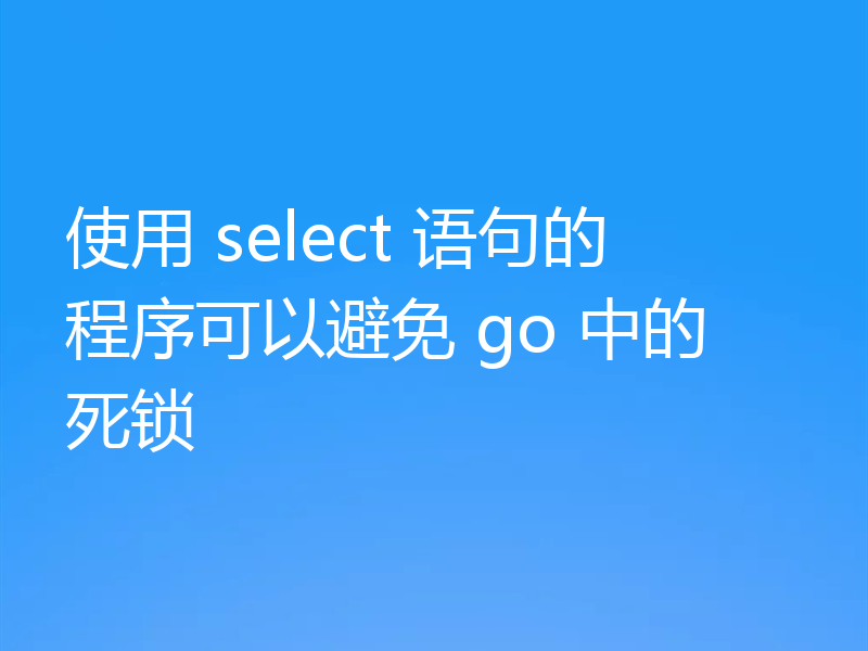使用 select 语句的程序可以避免 go 中的死锁