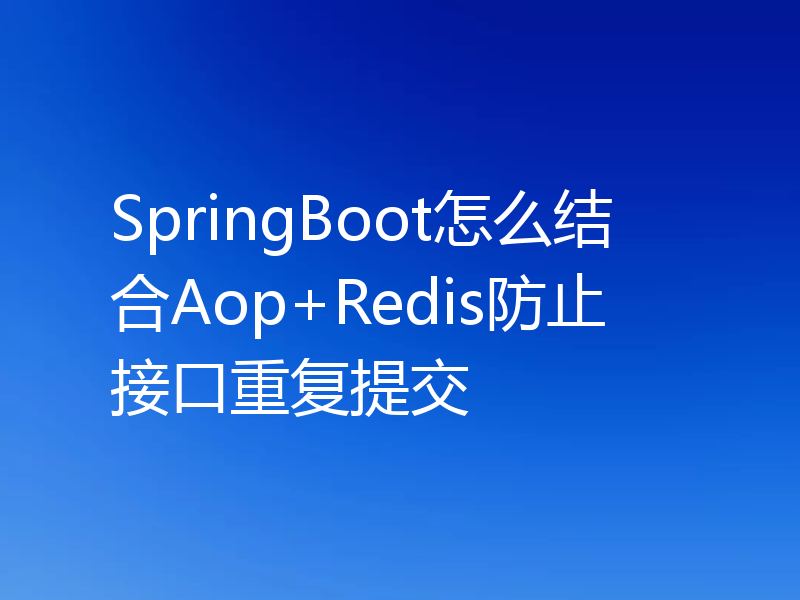 SpringBoot怎么结合Aop+Redis防止接口重复提交