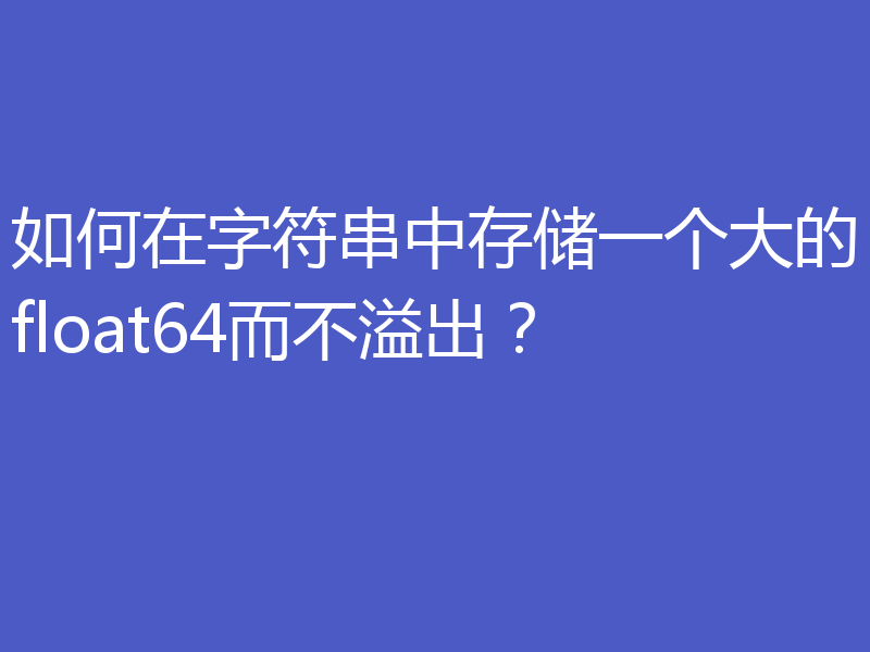 如何在字符串中存储一个大的float64而不溢出？