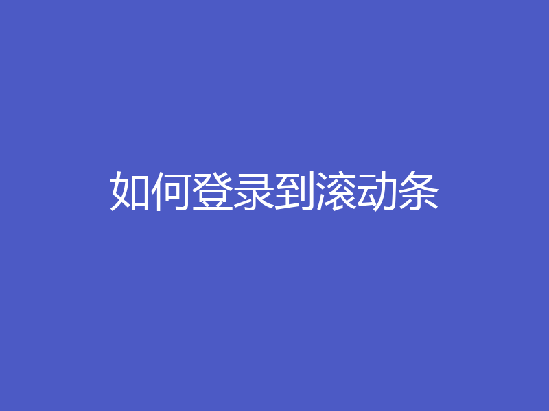 如何登录到滚动条