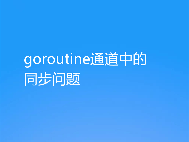 goroutine通道中的同步问题