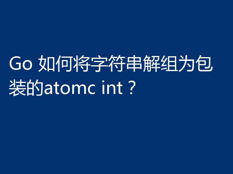 Go 如何将字符串解组为包装的atomc int？