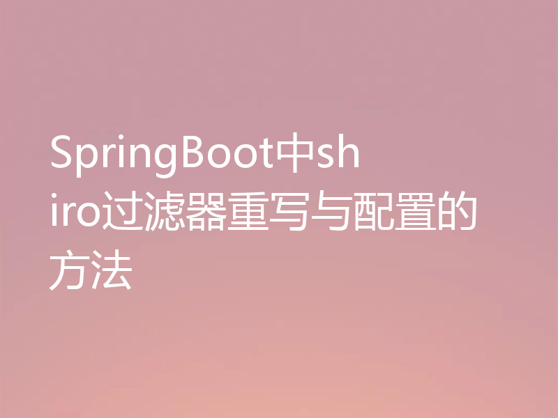 SpringBoot中shiro过滤器重写与配置的方法