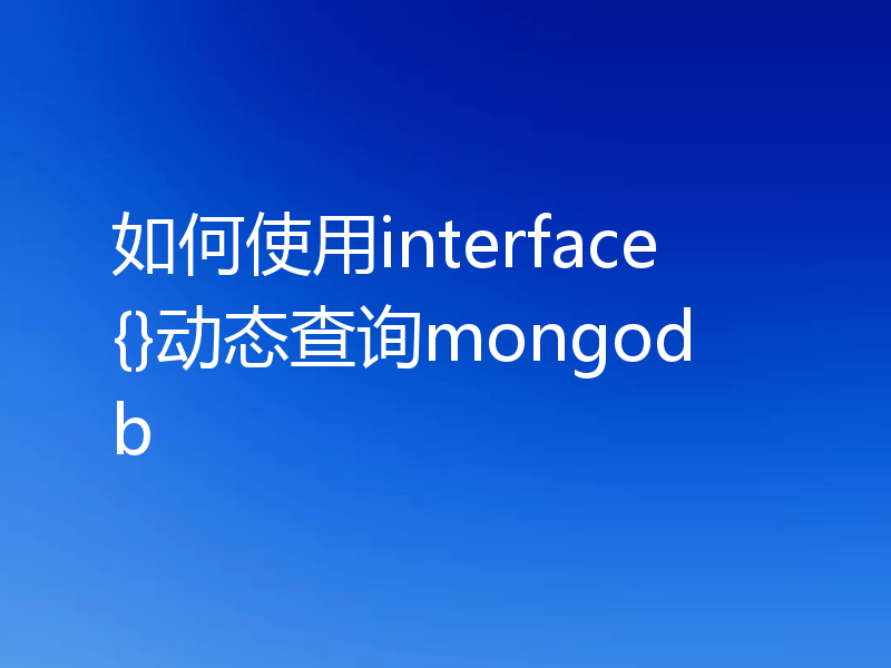 如何使用interface{}动态查询mongodb