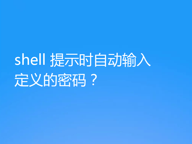 shell 提示时自动输入定义的密码？
