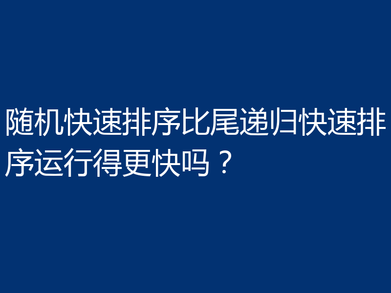 随机快速排序比尾递归快速排序运行得更快吗？