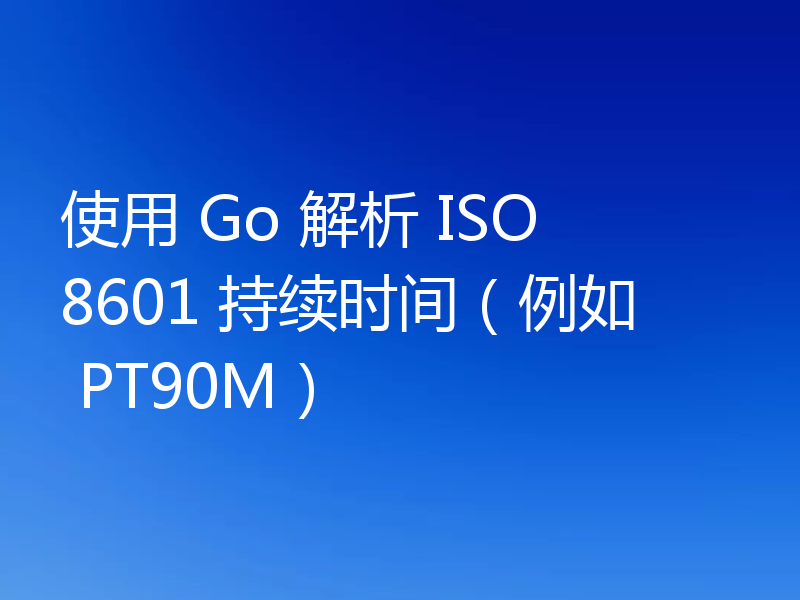 使用 Go 解析 ISO 8601 持续时间（例如 PT90M）