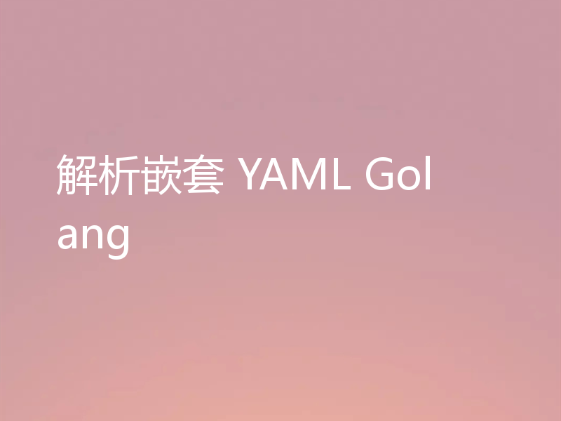 解析嵌套 YAML Golang