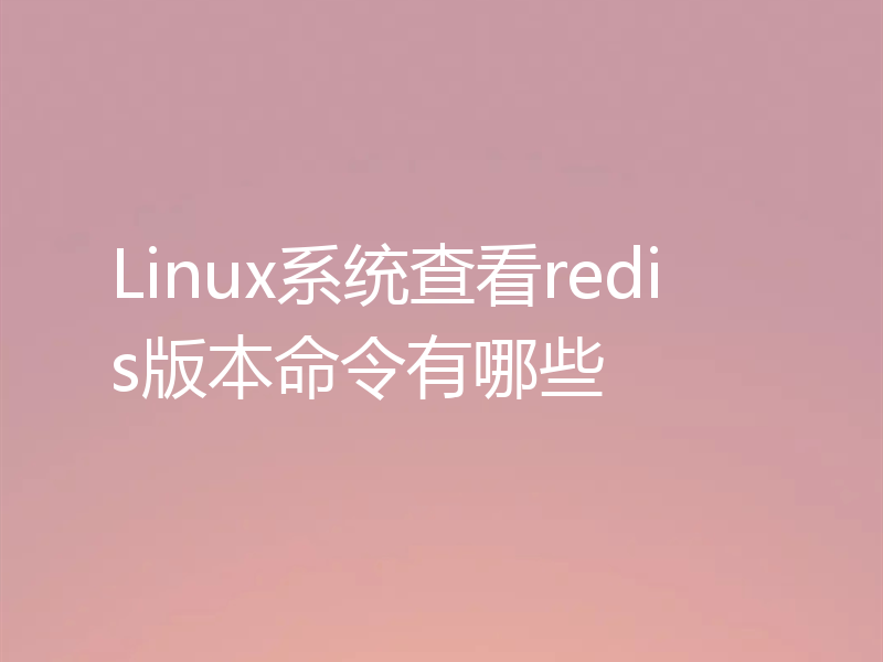 Linux系统查看redis版本命令有哪些