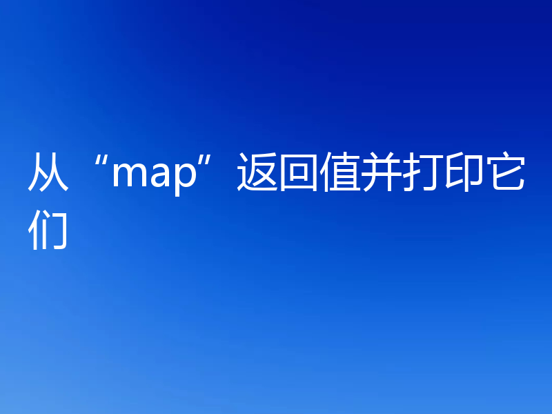 从“map”返回值并打印它们
