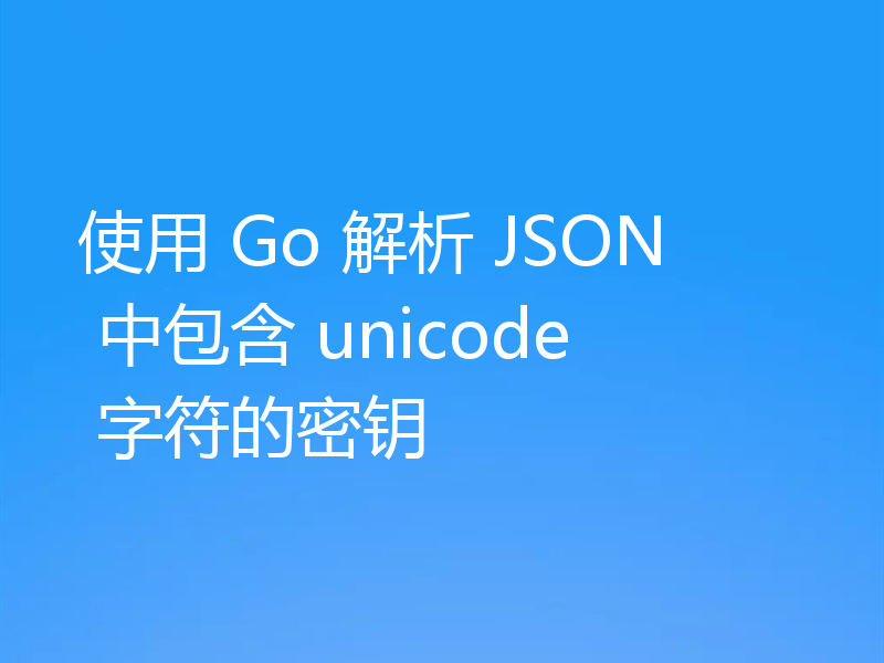 使用 Go 解析 JSON 中包含 unicode 字符的密钥
