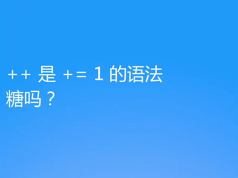 ++ 是 += 1 的语法糖吗？