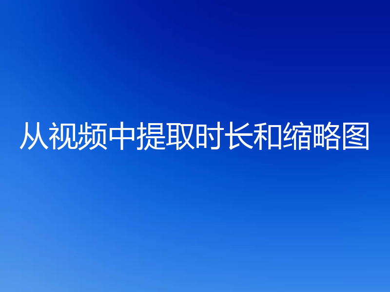 从视频中提取时长和缩略图