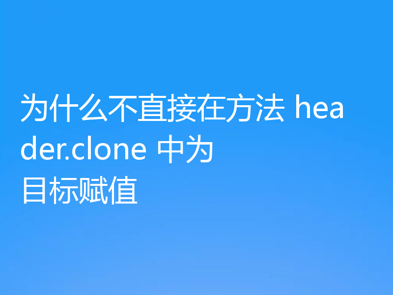 为什么不直接在方法 header.clone 中为目标赋值