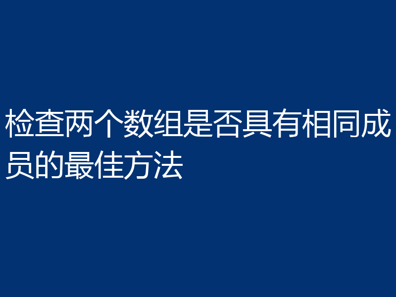 检查两个数组是否具有相同成员的最佳方法