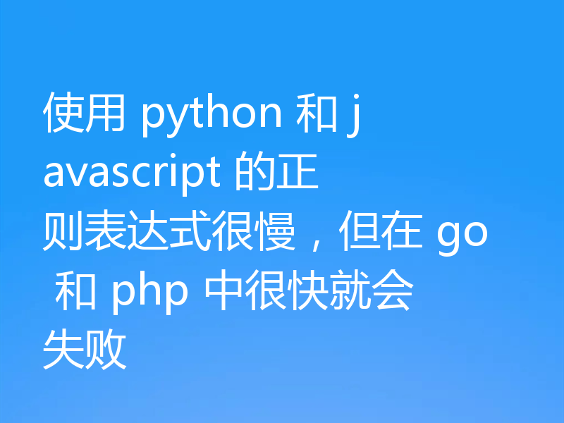 使用 python 和 javascript 的正则表达式很慢，但在 go 和 php 中很快就会失败